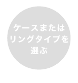 ケースまたはリングタイプを選ぶ